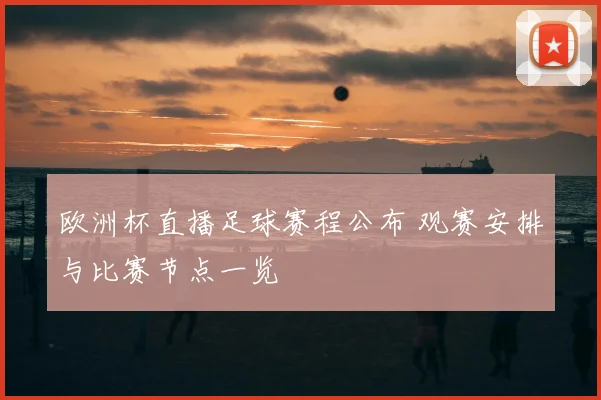 欧洲杯直播足球赛程公布 观赛安排与比赛节点一览