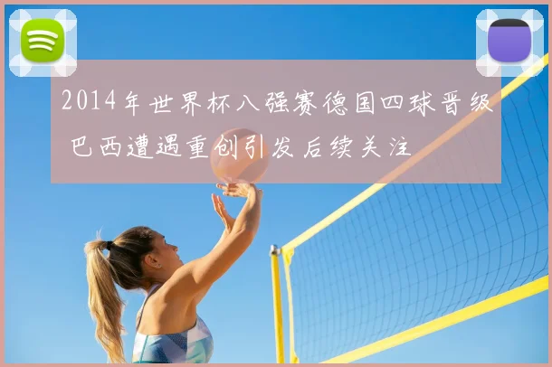 2014年世界杯八强赛德国四球晋级 巴西遭遇重创引发后续关注