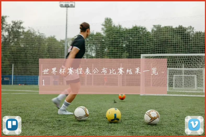 世界杯赛程表公布比赛结果一览 _1