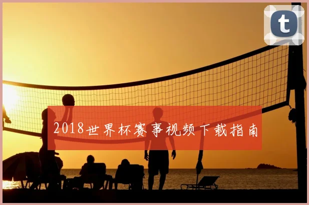 2018世界杯赛事视频下载指南