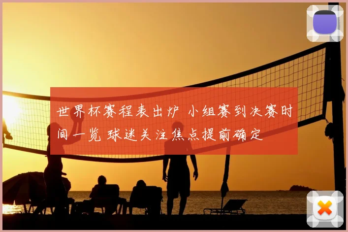 世界杯赛程表出炉 小组赛到决赛时间一览 球迷关注焦点提前确定