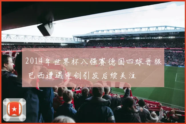 2014年世界杯八强赛德国四球晋级 巴西遭遇重创引发后续关注