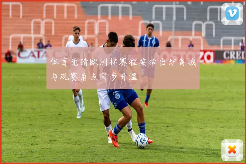 体育竞猜欧洲杯赛程安排出炉备战与观赛看点同步升温