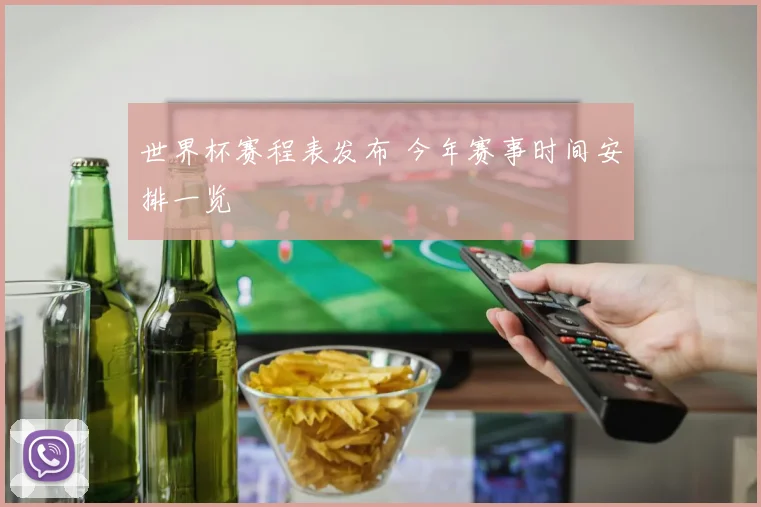 世界杯赛程表发布 今年赛事时间安排一览