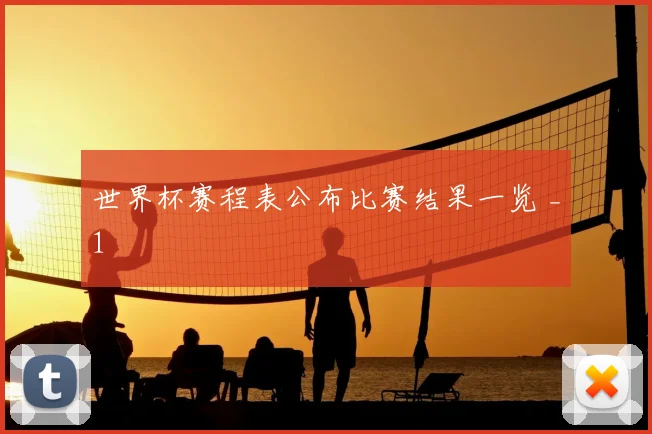 世界杯赛程表公布比赛结果一览 _1