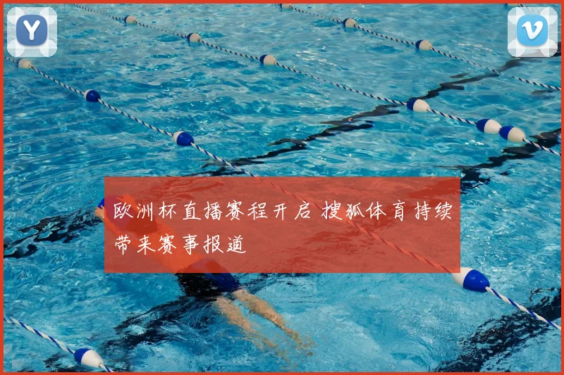 欧洲杯直播赛程开启 搜狐体育持续带来赛事报道