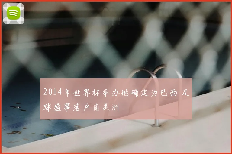 2014年世界杯举办地确定为巴西 足球盛事落户南美洲