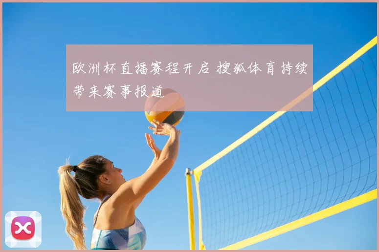 欧洲杯直播赛程开启 搜狐体育持续带来赛事报道