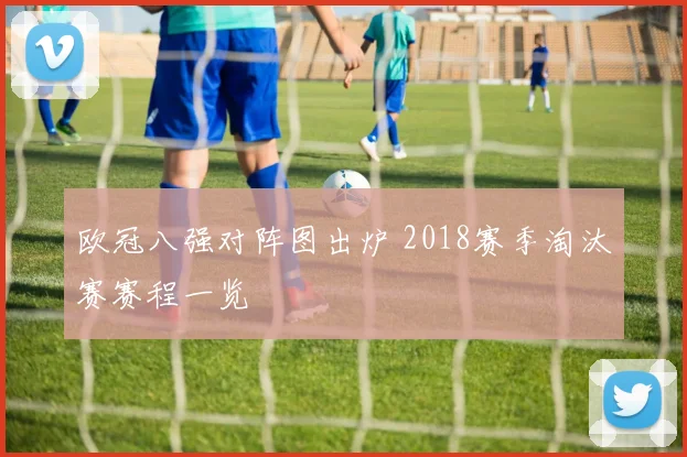 欧冠八强对阵图出炉 2018赛季淘汰赛赛程一览