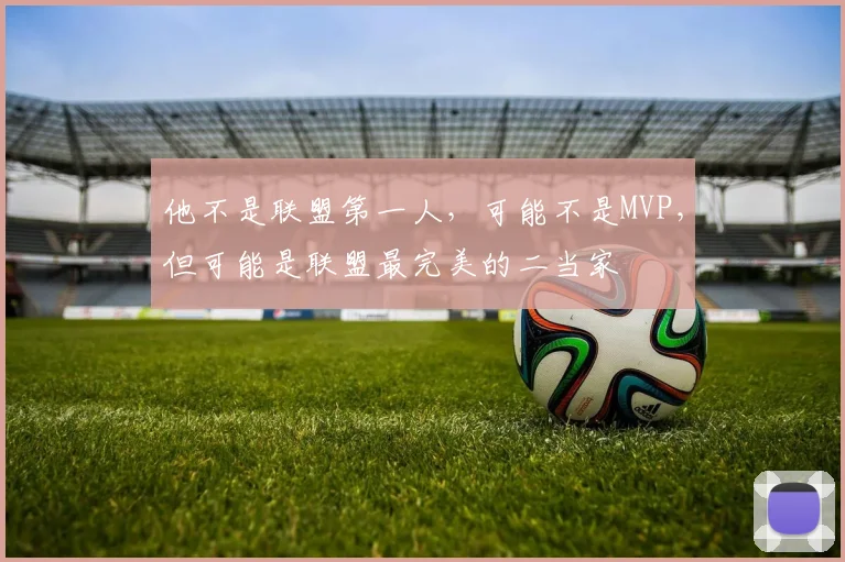 他不是联盟第一人,可能不是MVP,但可能是联盟最完美的二当家