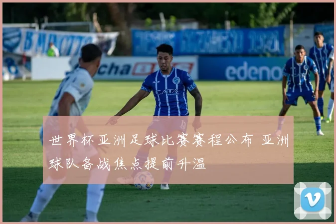 世界杯亚洲足球比赛赛程公布 亚洲球队备战焦点提前升温