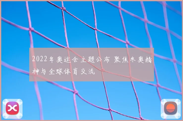 2022年奥运会主题公布 聚焦冬奥精神与全球体育交流