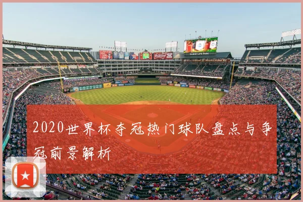 2020世界杯夺冠热门球队盘点与争冠前景解析