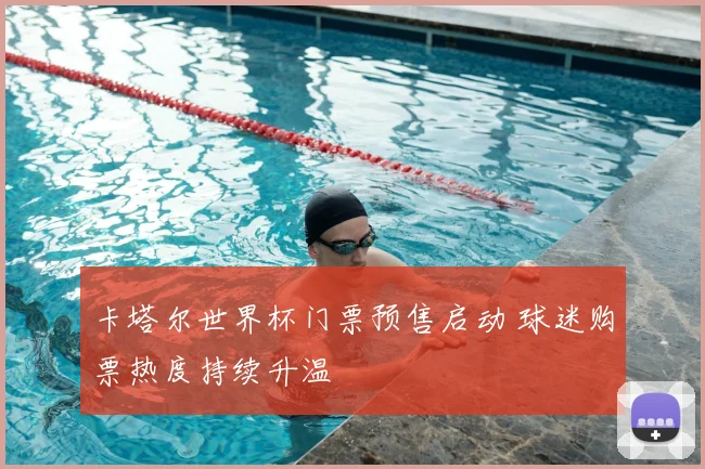 卡塔尔世界杯门票预售启动 球迷购票热度持续升温