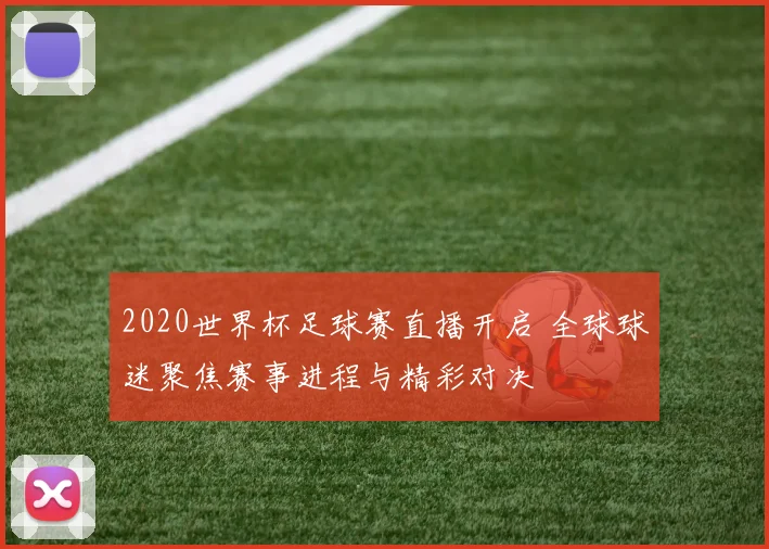2020世界杯足球赛直播开启 全球球迷聚焦赛事进程与精彩对决