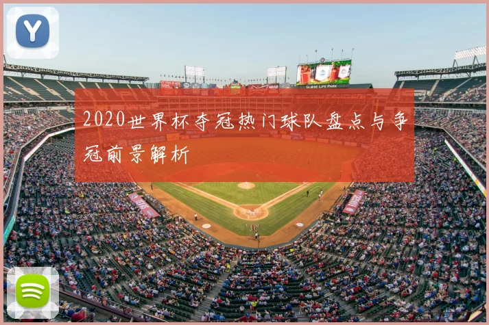 2020世界杯夺冠热门球队盘点与争冠前景解析