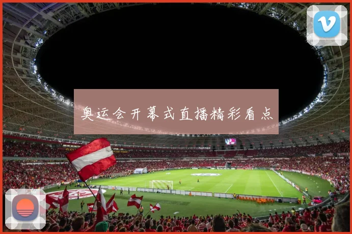 奥运会开幕式直播精彩看点