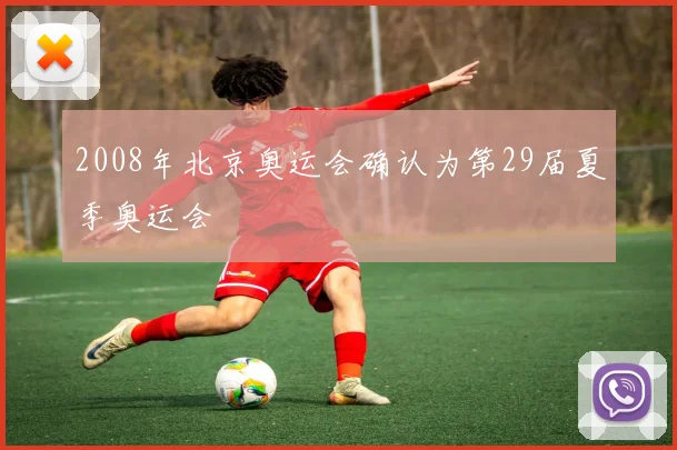 2008年北京奥运会确认为第29届夏季奥运会