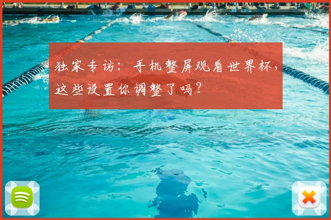 独家专访:手机整屏观看世界杯,这些设置你调整了吗?