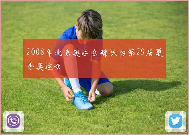 2008年北京奥运会确认为第29届夏季奥运会