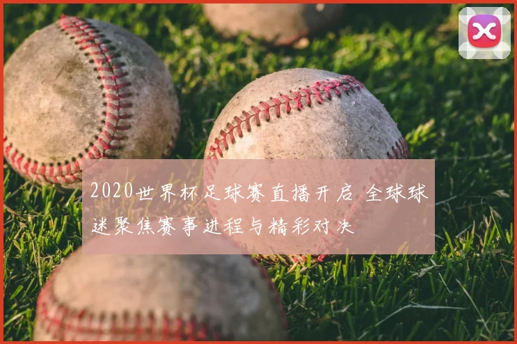 2020世界杯足球赛直播开启 全球球迷聚焦赛事进程与精彩对决