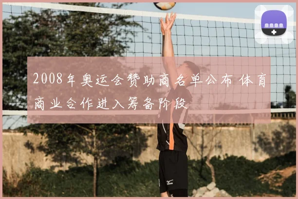 2008年奥运会赞助商名单公布 体育商业合作进入筹备阶段