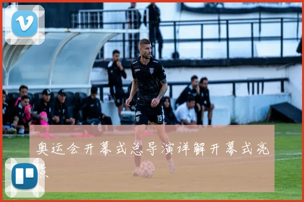 奥运会开幕式总导演详解开幕式亮点