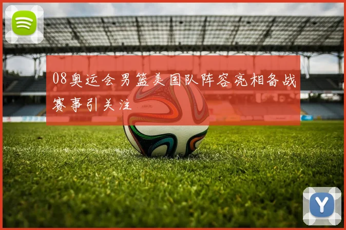 08奥运会男篮美国队阵容亮相备战赛事引关注