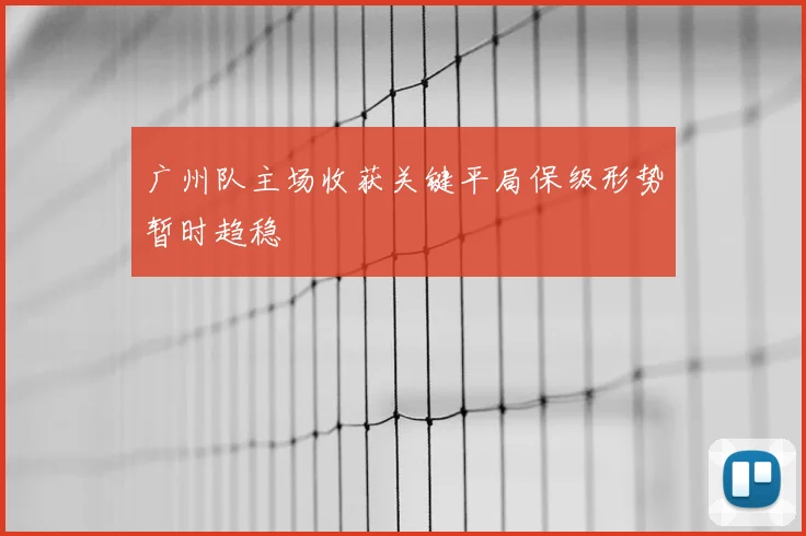 广州队主场收获关键平局保级形势暂时趋稳